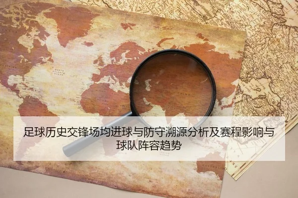 足球历史交锋场均进球与防守溯源分析及赛程影响与球队阵容趋势